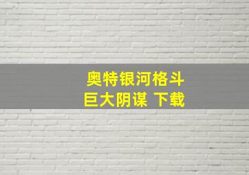 奥特银河格斗巨大阴谋 下载